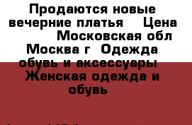 Продаются новые вечерние платья  › Цена ­ 2 500 - Московская обл., Москва г. Одежда, обувь и аксессуары » Женская одежда и обувь   